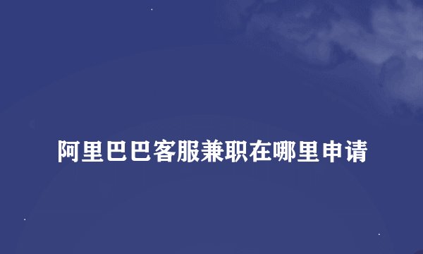 
阿里巴巴客服兼职在哪里申请

