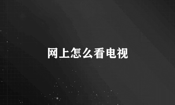 网上怎么看电视