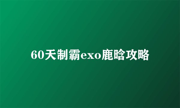 60天制霸exo鹿晗攻略