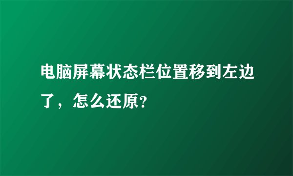 电脑屏幕状态栏位置移到左边了，怎么还原？
