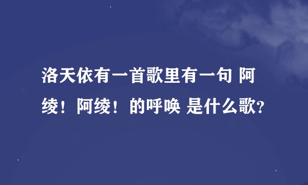 洛天依有一首歌里有一句 阿绫！阿绫！的呼唤 是什么歌？