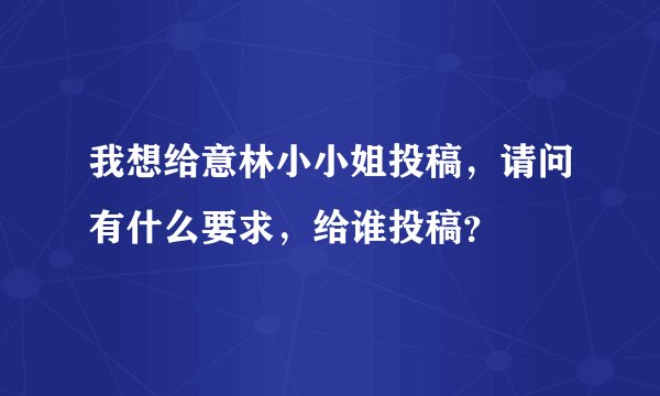 我想给意林小小姐投稿，请问有什么要求，给谁投稿？