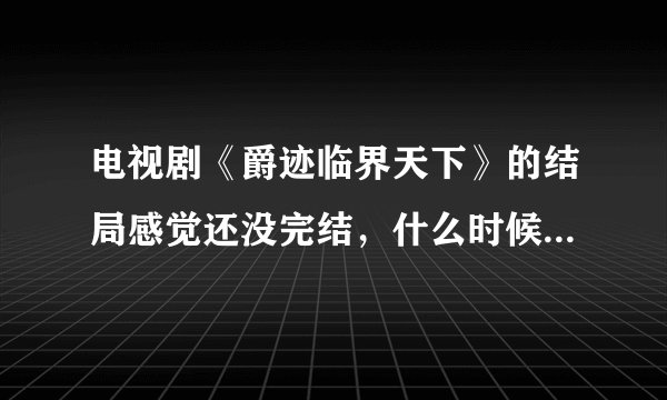 电视剧《爵迹临界天下》的结局感觉还没完结，什么时候能出第二部啊？