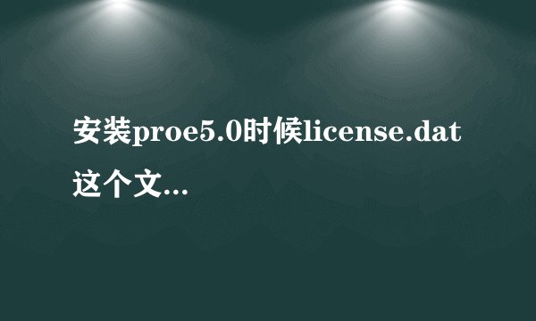 安装proe5.0时候license.dat这个文件在哪啊
