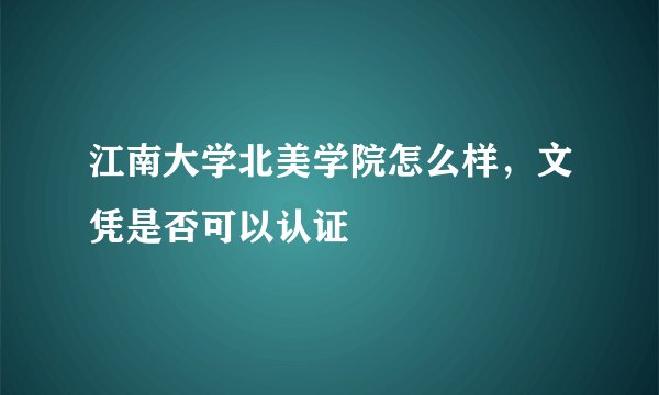 江南大学北美学院怎么样，文凭是否可以认证