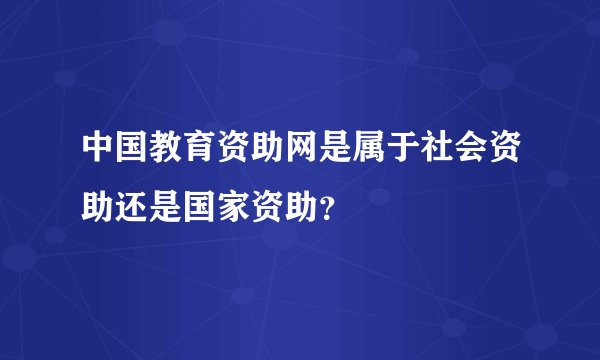 中国教育资助网是属于社会资助还是国家资助？