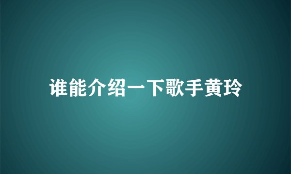 谁能介绍一下歌手黄玲