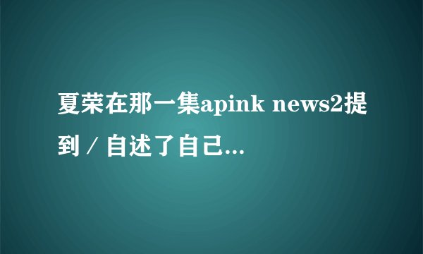 夏荣在那一集apink news2提到／自述了自己的身高？ 其它成员有提到过自己的身高吗？