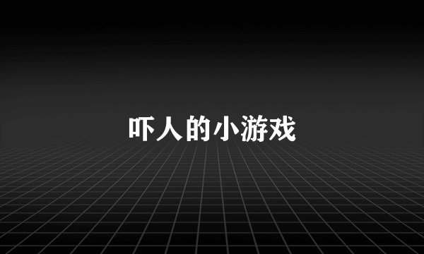 吓人的小游戏