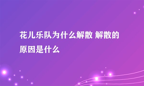 花儿乐队为什么解散 解散的原因是什么