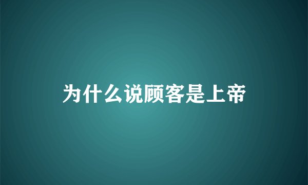 为什么说顾客是上帝
