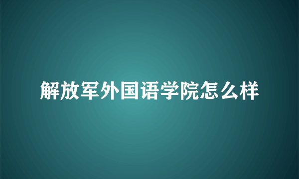 解放军外国语学院怎么样