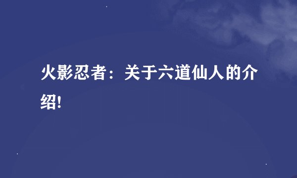 火影忍者：关于六道仙人的介绍!