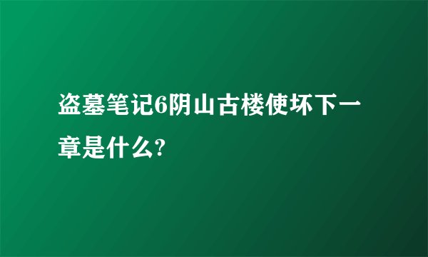 盗墓笔记6阴山古楼使坏下一章是什么?