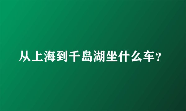 从上海到千岛湖坐什么车？