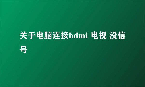 关于电脑连接hdmi 电视 没信号
