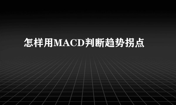 怎样用MACD判断趋势拐点