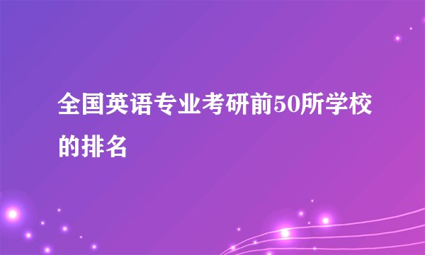 全国英语专业考研前50所学校的排名