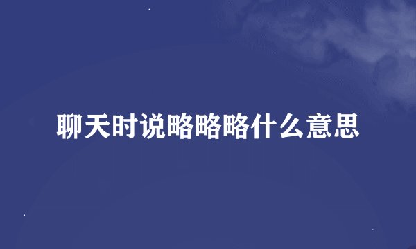 聊天时说略略略什么意思