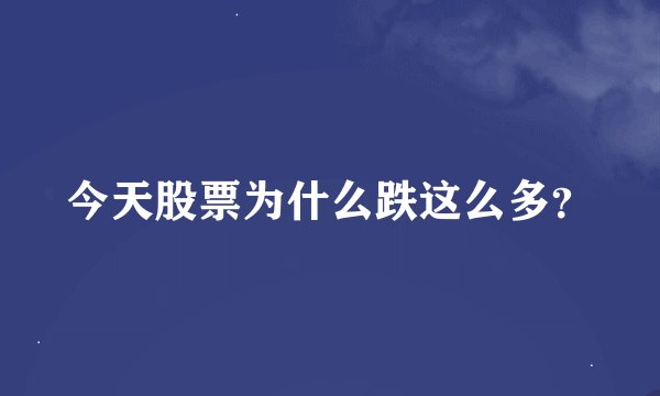 今天股票为什么跌这么多？