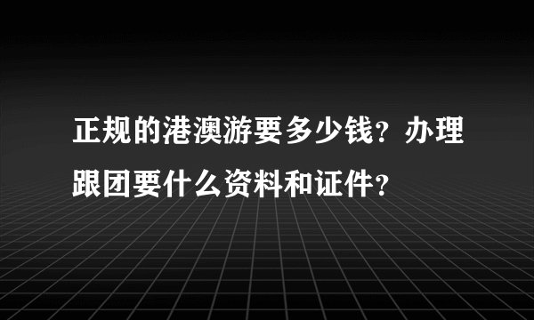 正规的港澳游要多少钱？办理跟团要什么资料和证件？