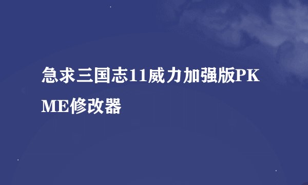 急求三国志11威力加强版PKME修改器