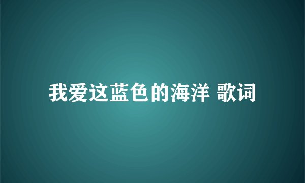 我爱这蓝色的海洋 歌词