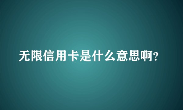 无限信用卡是什么意思啊？