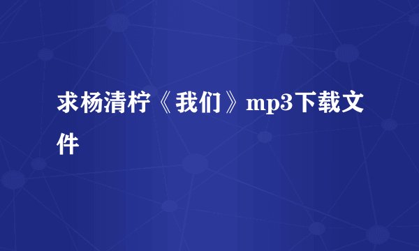 求杨清柠《我们》mp3下载文件