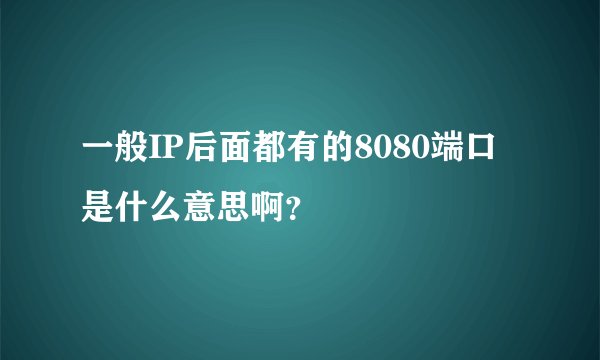 一般IP后面都有的8080端口是什么意思啊？