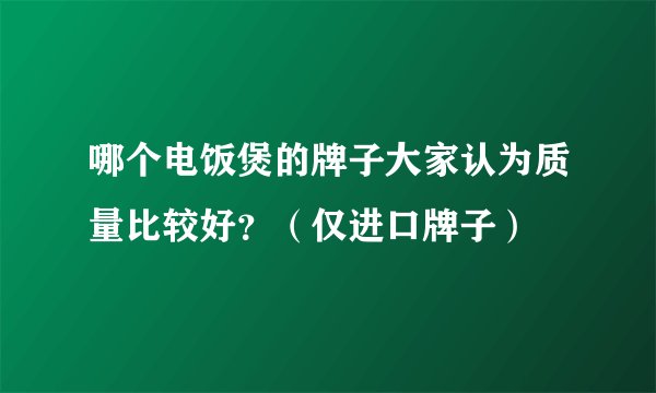 哪个电饭煲的牌子大家认为质量比较好？（仅进口牌子）