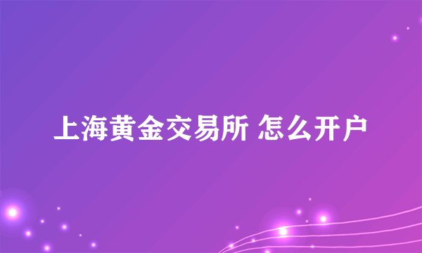 上海黄金交易所 怎么开户