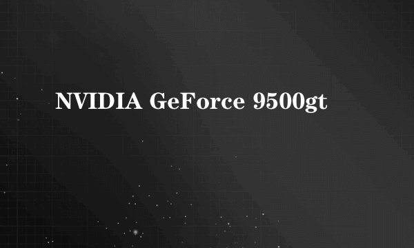 NVIDIA GeForce 9500gt