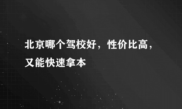 北京哪个驾校好，性价比高，又能快速拿本