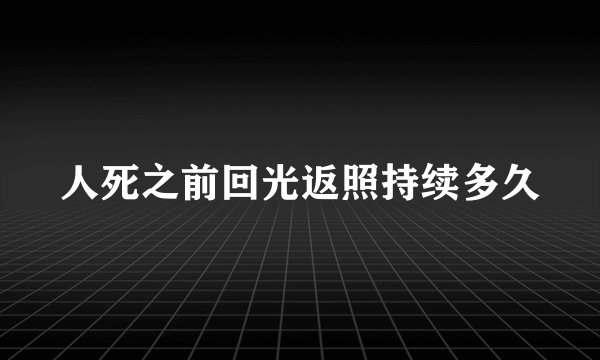 人死之前回光返照持续多久