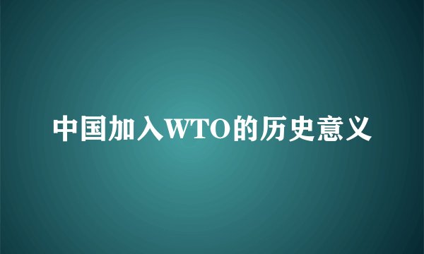中国加入WTO的历史意义