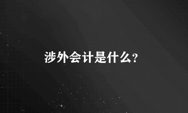 涉外会计是什么？
