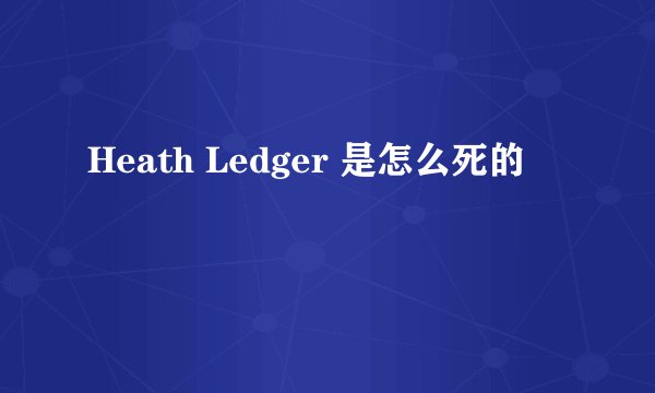 Heath Ledger 是怎么死的