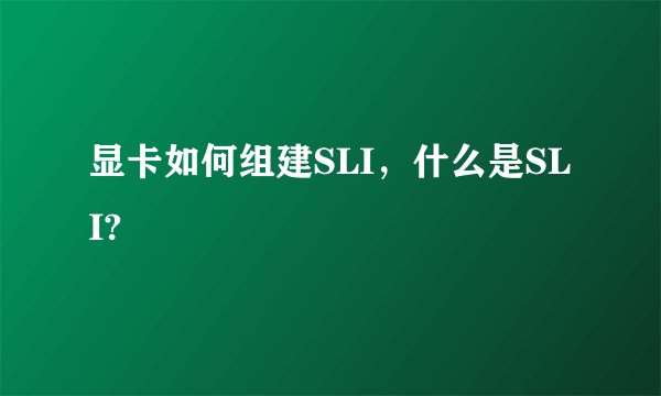 显卡如何组建SLI，什么是SLI?