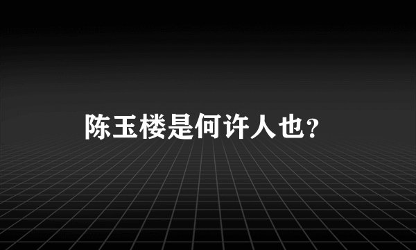 陈玉楼是何许人也？