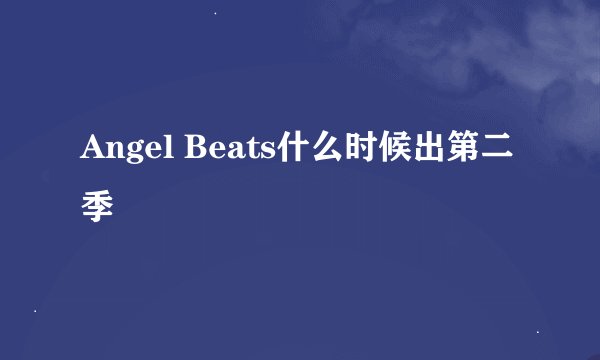 Angel Beats什么时候出第二季