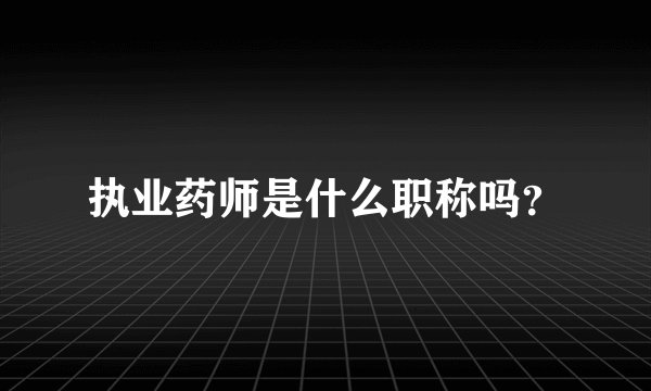 执业药师是什么职称吗？