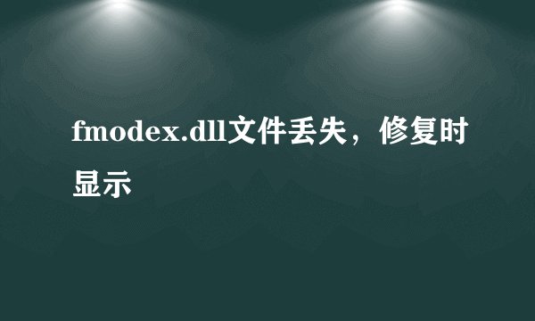 fmodex.dll文件丢失，修复时显示