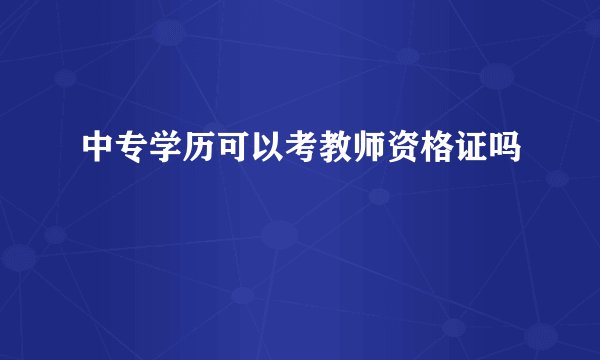 中专学历可以考教师资格证吗