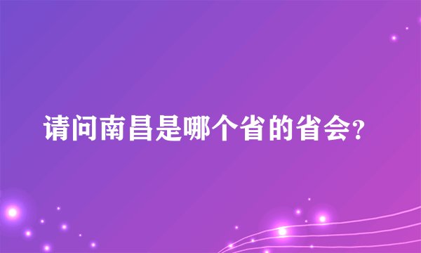请问南昌是哪个省的省会？