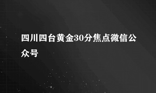 四川四台黄金30分焦点微信公众号