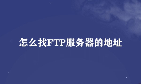 怎么找FTP服务器的地址