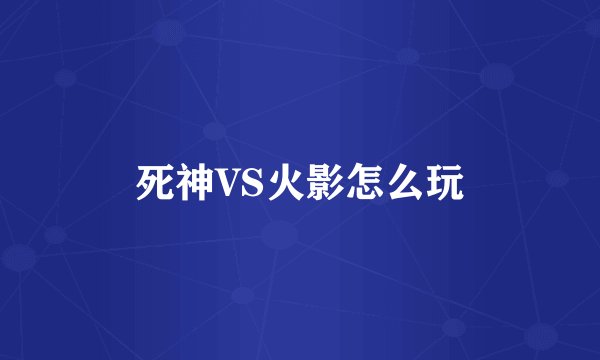 死神VS火影怎么玩