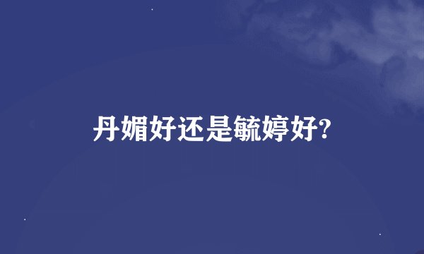 丹媚好还是毓婷好?