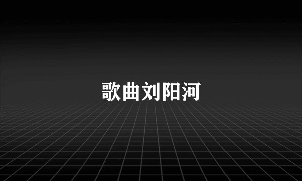 歌曲刘阳河